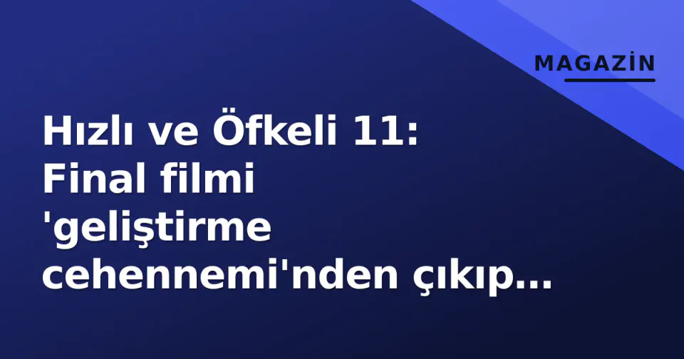 Hızlı ve Öfkeli 11: Final filmi 'geliştirme cehennemi'nden çıkıp post prodüksiyonda, resmi vizyon tarihi hala belirsiz görseli