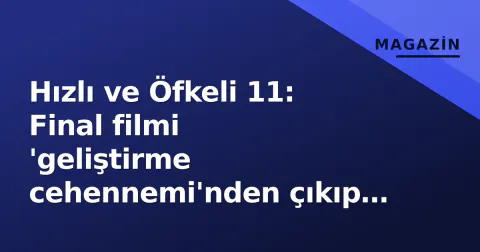 Hızlı ve Öfkeli 11: Final filmi 'geliştirme cehennemi'nden çıkıp post prodüksiyonda, resmi vizyon tarihi hala belirsiz