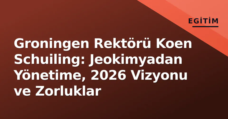Groningen Rektörü Koen Schuiling: Jeokimyadan Yönetime, 2026 Vizyonu ve Zorluklar görseli