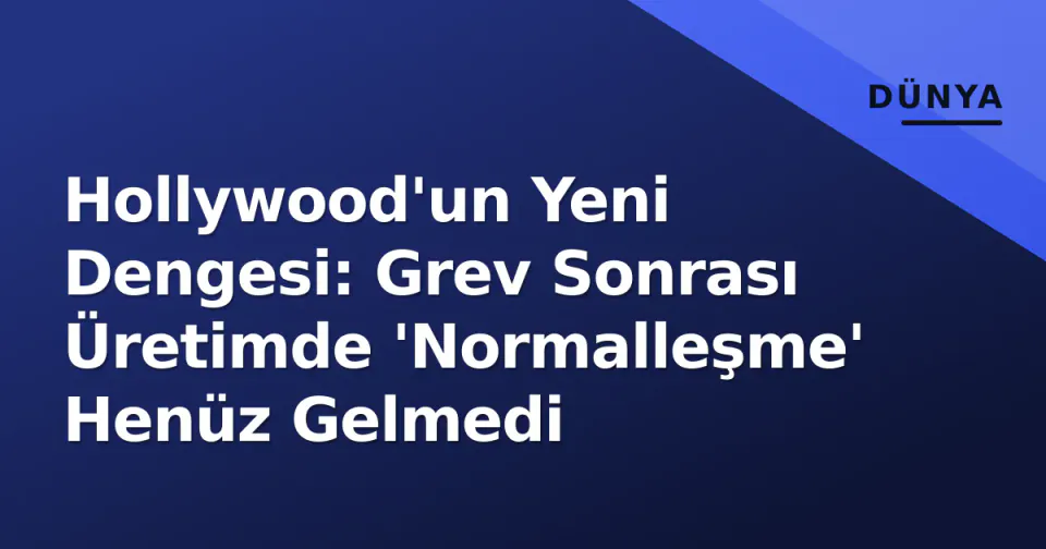 Hollywood'un Yeni Dengesi: Grev Sonrası Üretimde 'Normalleşme' Henüz Gelmedi görseli