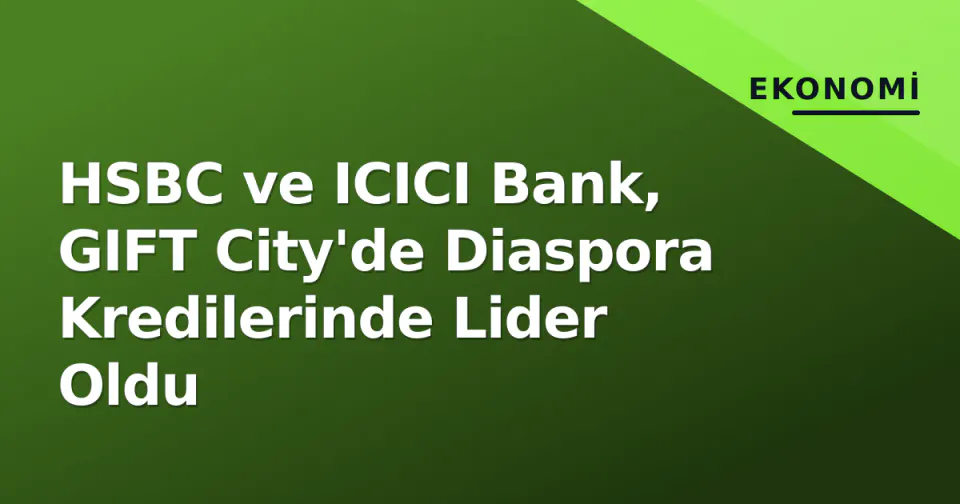 HSBC ve ICICI Bank, GIFT City'de Diaspora Kredilerinde Lider Oldu görseli