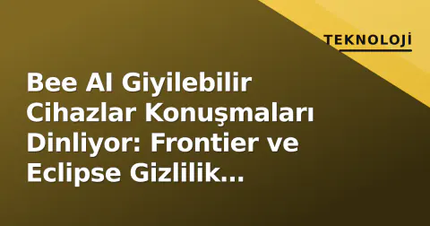 Bee AI Giyilebilir Cihazlar Konuşmaları Dinliyor: Frontier ve Eclipse Gizlilik Sorgulattırıyor
