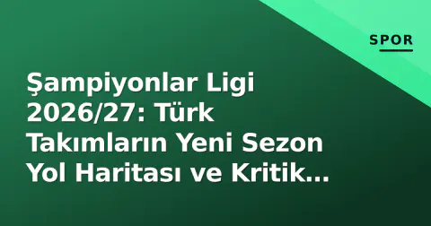 Şampiyonlar Ligi 2026/27: Türk Takımların Yeni Sezon Yol Haritası ve Kritik Testler