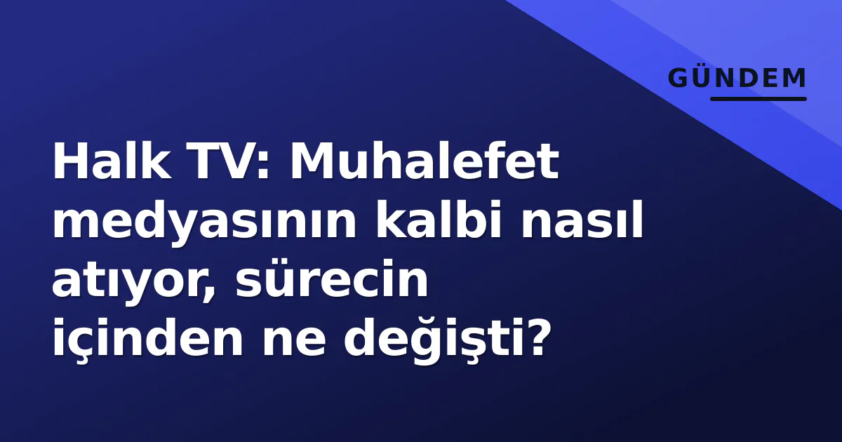Halk TV: Muhalefet medyasının kalbi nasıl atıyor, sürecin içinden ne değişti? Halk TV: Muhalefet medyasının kalbi nasıl atıyor, sürecin içinden ne değişti?