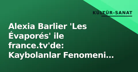 Alexia Barlier 'Les Évaporés' ile france.tv'de: Kaybolanlar Fenomeni Diziye Taşınıyor