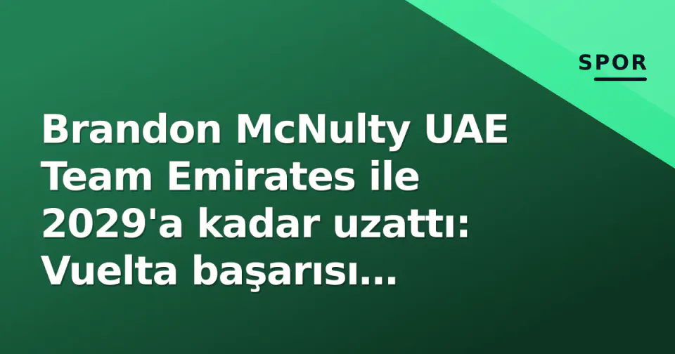 Brandon McNulty UAE Team Emirates ile 2029'a kadar uzattı: Vuelta başarısı ödüllendi görseli