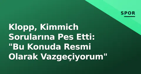 Klopp, Kimmich Sorularına Pes Etti: "Bu Konuda Resmi Olarak Vazgeçiyorum"