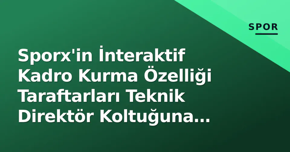 Sporx'in İnteraktif Kadro Kurma Özelliği Taraftarları Teknik Direktör Koltuğuna Taşıyor görseli