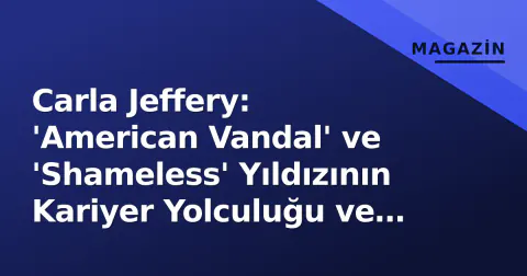 Carla Jeffery: 'American Vandal' ve 'Shameless' Yıldızının Kariyer Yolculuğu ve 2026 Vizyonu