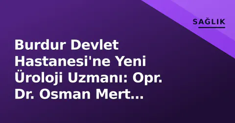 Burdur Devlet Hastanesi'ne Yeni Üroloji Uzmanı: Opr. Dr. Osman Mert Yirmibeş Göreve Başladı