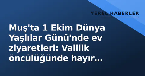 Muş'ta 1 Ekim Dünya Yaşlılar Günü'nde ev ziyaretleri: Valilik öncülüğünde hayır duaları alındı