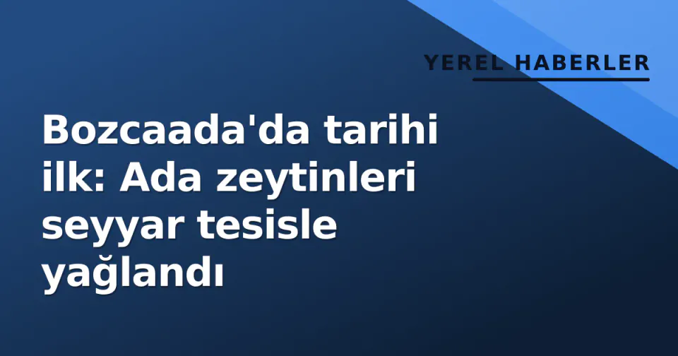Bozcaada'da tarihi ilk: Ada zeytinleri seyyar tesisle yağlandı görseli