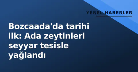 Bozcaada'da tarihi ilk: Ada zeytinleri seyyar tesisle yağlandı