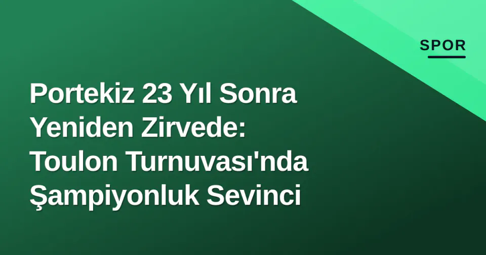 Portekiz 23 Yıl Sonra Yeniden Zirvede: Toulon Turnuvası'nda Şampiyonluk Sevinci görseli