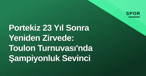 Portekiz 23 Yıl Sonra Yeniden Zirvede: Toulon Turnuvası'nda Şampiyonluk Sevinci