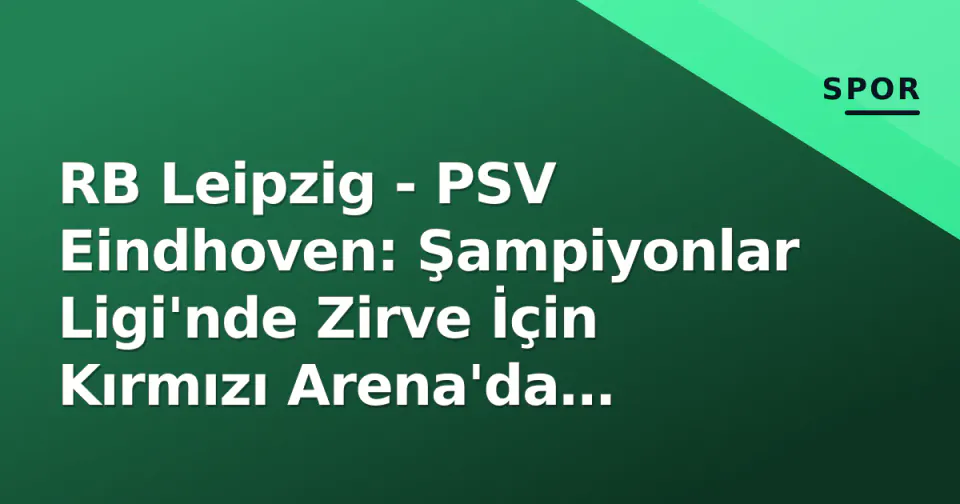 RB Leipzig - PSV Eindhoven: Şampiyonlar Ligi'nde Zirve İçin Kırmızı Arena'da Kritik Mücadele görseli