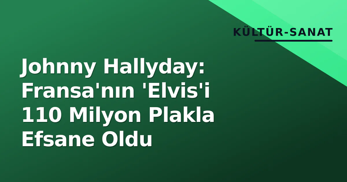 Johnny Hallyday: Fransa'nın 'Elvis'i 110 Milyon Plakla Efsane Oldu Johnny Hallyday: Fransa'nın 'Elvis'i 110 Milyon Plakla Efsane Oldu