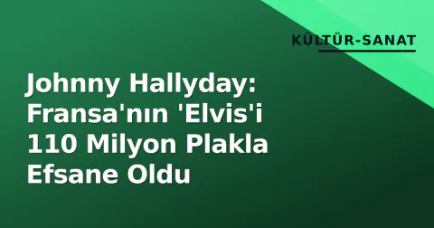 Johnny Hallyday: Fransa'nın 'Elvis'i 110 Milyon Plakla Efsane Oldu
