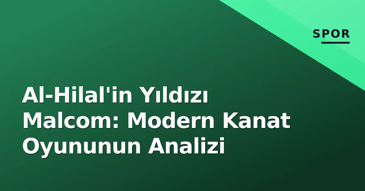 Al-Hilal'in Yıldızı Malcom: Modern Kanat Oyununun Analizi Al-Hilal'in Yıldızı Malcom: Modern Kanat Oyununun Analizi