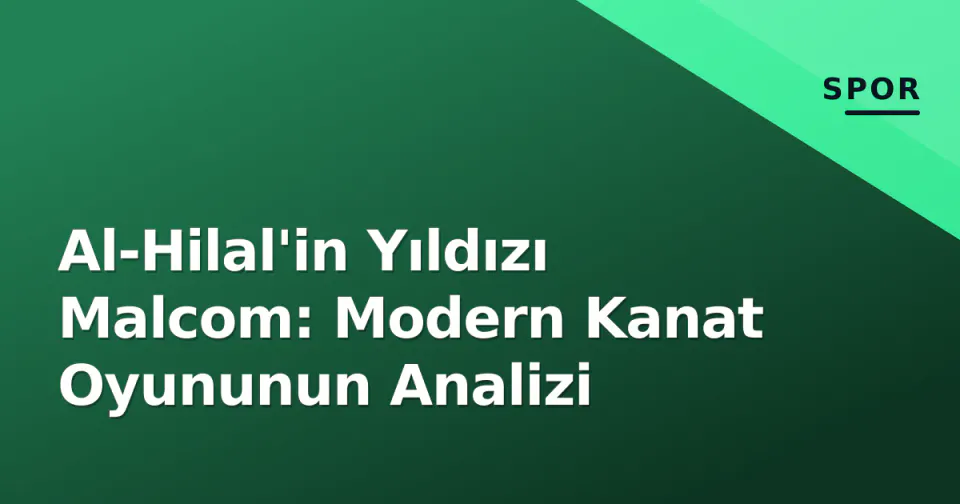 Al-Hilal'in Yıldızı Malcom: Modern Kanat Oyununun Analizi görseli