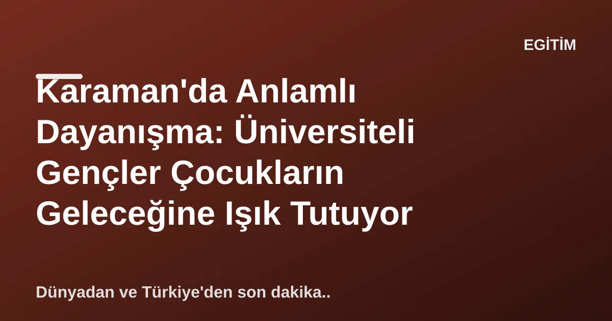 Karaman'da Anlamlı Dayanışma: Üniversiteli Gençler Çocukların Geleceğine Işık Tutuyor Karaman'da Anlamlı Dayanışma: Üniversiteli Gençler Çocukların Geleceğine Işık Tutuyor