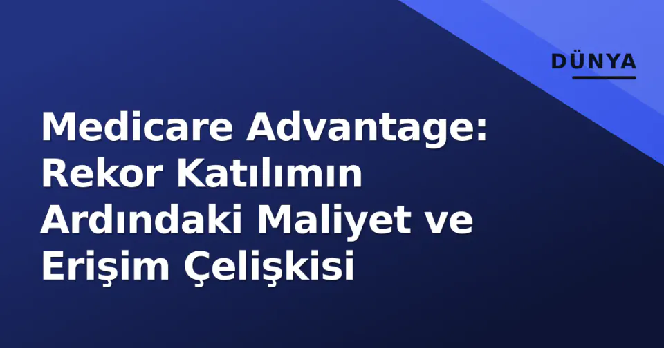 Medicare Advantage: Rekor Katılımın Ardındaki Maliyet ve Erişim Çelişkisi görseli