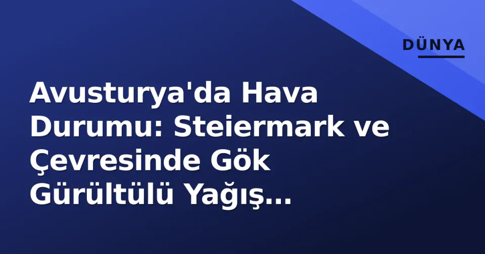 Avusturya'da Hava Durumu: Steiermark ve Çevresinde Gök Gürültülü Yağış Bekleniyor görseli