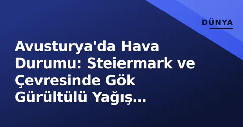 Avusturya'da Hava Durumu: Steiermark ve Çevresinde Gök Gürültülü Yağış Bekleniyor