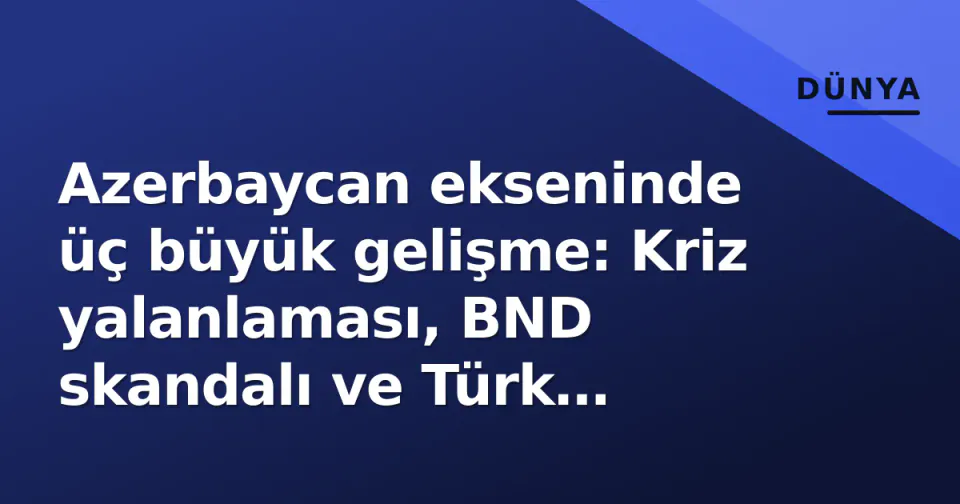 Azerbaycan ekseninde üç büyük gelişme: Kriz yalanlaması, BND skandalı ve Türk dünyası güvenlik ittifakı görseli