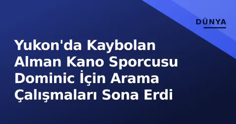 Yukon'da Kaybolan Alman Kano Sporcusu Dominic İçin Arama Çalışmaları Sona Erdi