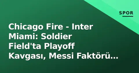 Chicago Fire - Inter Miami: Soldier Field'ta Playoff Kavgası, Messi Faktörü ve Tarih
