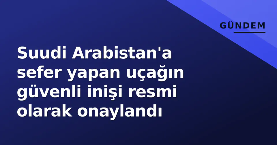 Suudi Arabistan'a sefer yapan uçağın güvenli inişi resmi olarak onaylandı görseli