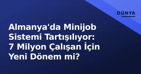 Almanya'da Minijob Sistemi Tartışılıyor: 7 Milyon Çalışan İçin Yeni Dönem mi?