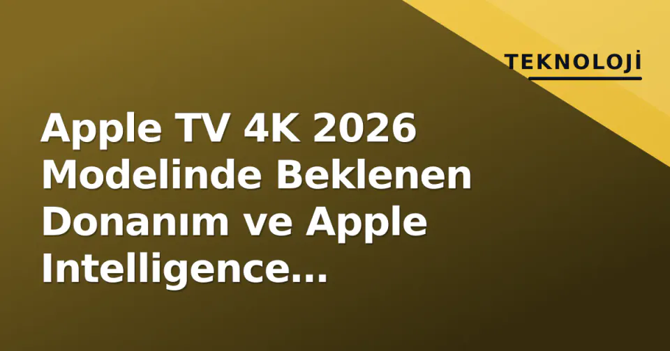 Apple TV 4K 2026 Modelinde Beklenen Donanım ve Apple Intelligence Güncellemeleri görseli