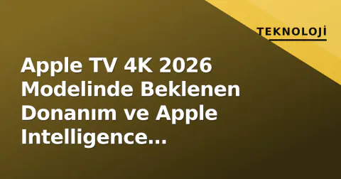 Apple TV 4K 2026 Modelinde Beklenen Donanım ve Apple Intelligence Güncellemeleri