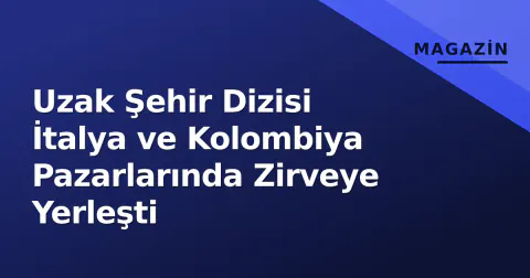 Uzak Şehir Dizisi İtalya ve Kolombiya Pazarlarında Zirveye Yerleşti