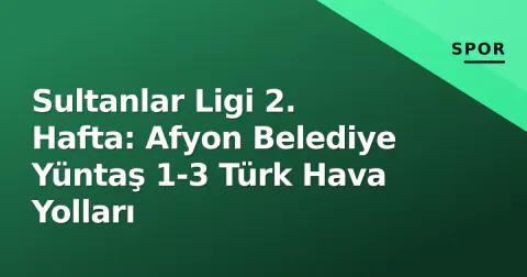 Sultanlar Ligi 2. Hafta: Afyon Belediye Yüntaş 1-3 Türk Hava Yolları