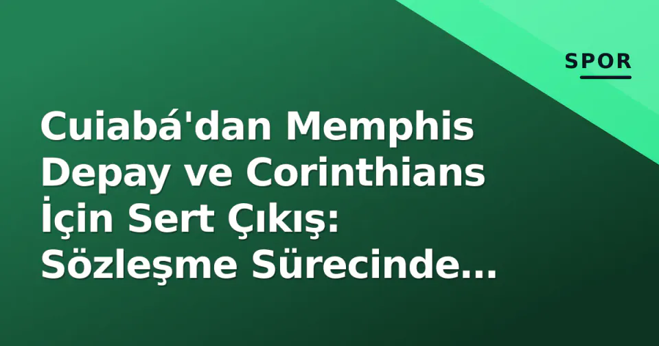 Cuiabá'dan Memphis Depay ve Corinthians İçin Sert Çıkış: Sözleşme Sürecinde İğneleme görseli