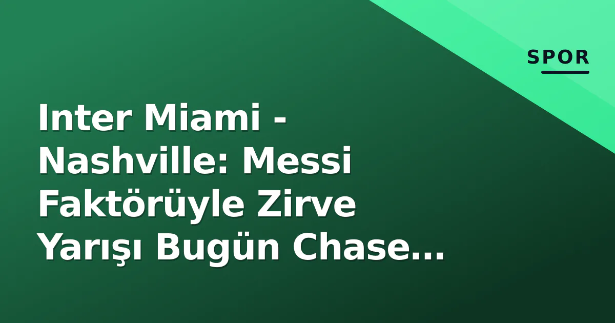 Inter Miami - Nashville: Messi Faktörüyle Zirve Yarışı Bugün Chase Stadium'da Inter Miami - Nashville: Messi Faktörüyle Zirve Yarışı Bugün Chase Stadium'da