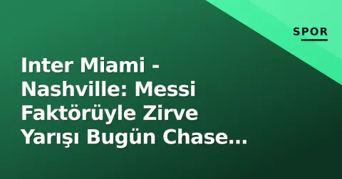 Inter Miami - Nashville: Messi Faktörüyle Zirve Yarışı Bugün Chase Stadium'da