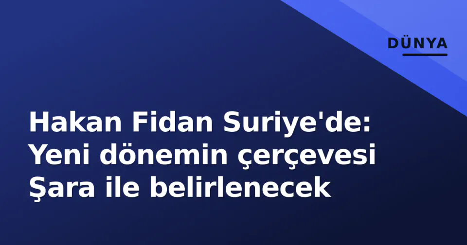 Hakan Fidan Suriye'de: Yeni dönemin çerçevesi Şara ile belirlenecek görseli