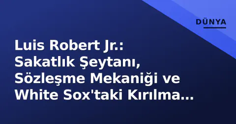 Luis Robert Jr.: Sakatlık Şeytanı, Sözleşme Mekaniği ve White Sox'taki Kırılma Noktası