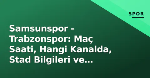 Samsunspor - Trabzonspor: Maç Saati, Hangi Kanalda, Stad Bilgileri ve Karadeniz Derbisi Öncesi Analiz