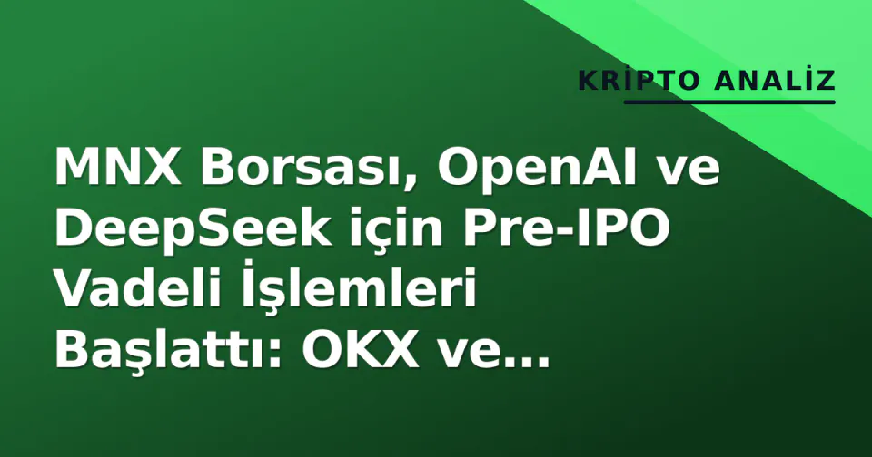 MNX Borsası, OpenAI ve DeepSeek için Pre-IPO Vadeli İşlemleri Başlattı: OKX ve BitGet'e Rakip görseli