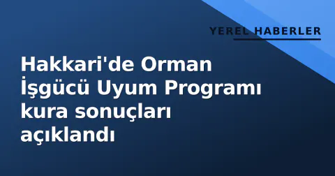 Hakkari'de Orman İşgücü Uyum Programı kura sonuçları açıklandı