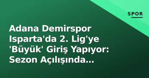 Adana Demirspor Isparta'da 2. Lig'ye 'Büyük' Giriş Yapıyor: Sezon Açılışında Yükselme Sınavı Başlıyor