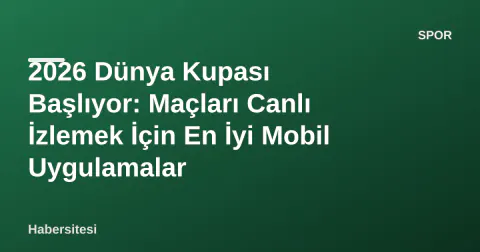 2026 Dünya Kupası Başlıyor: Maçları Canlı İzlemek İçin En İyi Mobil Uygulamalar