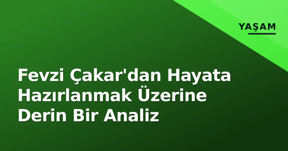 Fevzi Çakar'dan Hayata Hazırlanmak Üzerine Derin Bir Analiz görseli