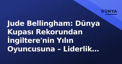 Jude Bellingham: Dünya Kupası Rekorundan İngiltere'nin Yılın Oyuncusuna – Liderlik Yolunda