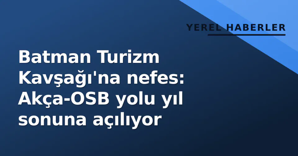 Batman Turizm Kavşağı'na nefes: Akça-OSB yolu yıl sonuna açılıyor görseli